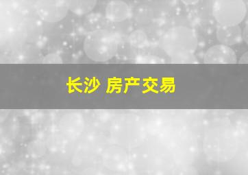 长沙 房产交易